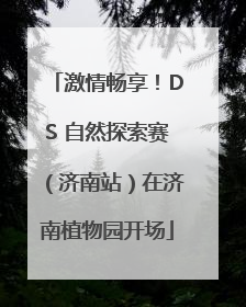 激情畅享！DS 自然探索赛（济南站）在济南植物园开场