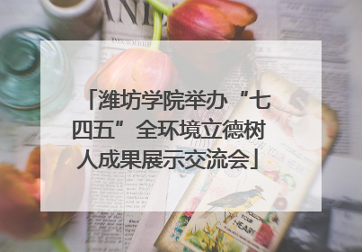 潍坊学院举办“七四五”全环境立德树人成果展示交流会
