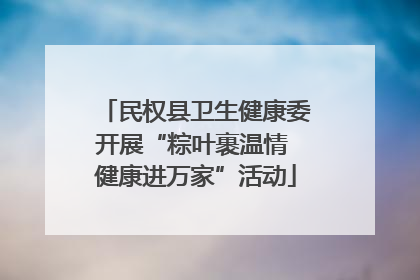 民权县卫生健康委开展“粽叶裹温情 健康进万家”活动