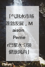 气泡水市场蓬勃发展，Maison Perrier巴黎水引领健康风尚