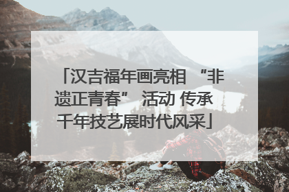 汉吉福年画亮相 “非遗正青春” 活动 传承千年技艺展时代风采