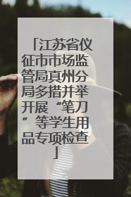 江苏省仪征市市场监管局真州分局多措并举开展“笔刀”等学生用品专项检查