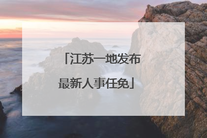 江苏一地发布最新人事任免
