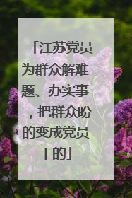 江苏党员为群众解难题、办实事，把群众盼的变成党员干的