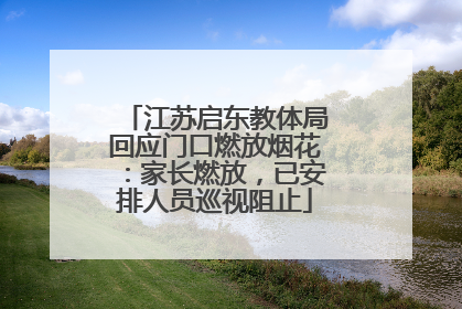 江苏启东教体局回应门口燃放烟花：家长燃放，已安排人员巡视阻止