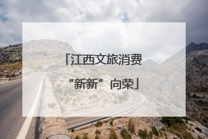江西文旅消费“新新”向荣