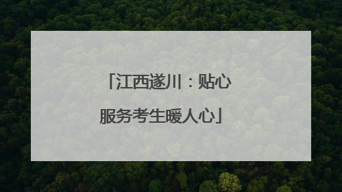 江西遂川：贴心服务考生暖人心
