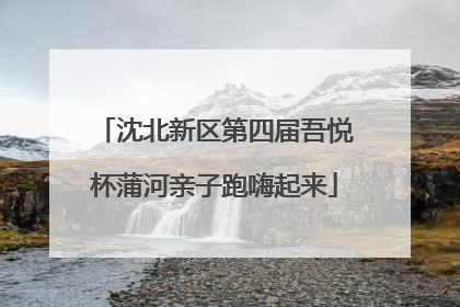 沈北新区第四届吾悦杯蒲河亲子跑嗨起来