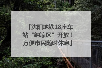 沈阳地铁18座车站“纳凉区”开放！方便市民随时休息