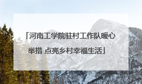 河南工学院驻村工作队暖心举措 点亮乡村幸福生活