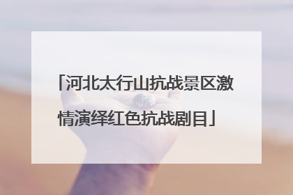 河北太行山抗战景区激情演绎红色抗战剧目