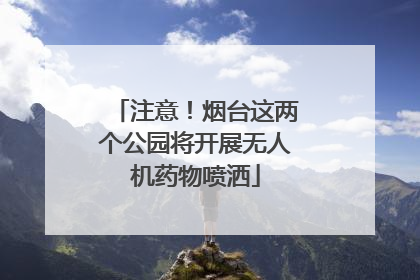 注意！烟台这两个公园将开展无人机药物喷洒