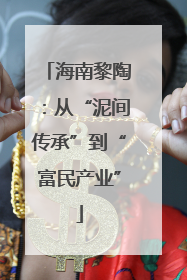 海南黎陶：从“泥间传承”到“富民产业”