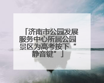 济南市公园发展服务中心所属公园景区为高考按下“静音键”
