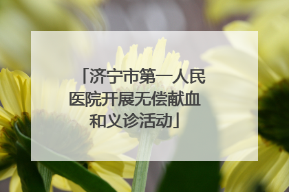 济宁市第一人民医院开展无偿献血和义诊活动