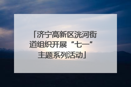 济宁高新区洸河街道组织开展“七一” 主题系列活动
