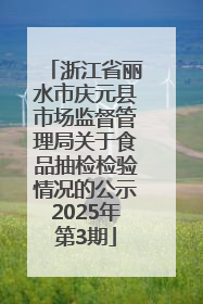 浙江省丽水市庆元县市场监督管理局关于食品抽检检验情况的公示2025年第3期