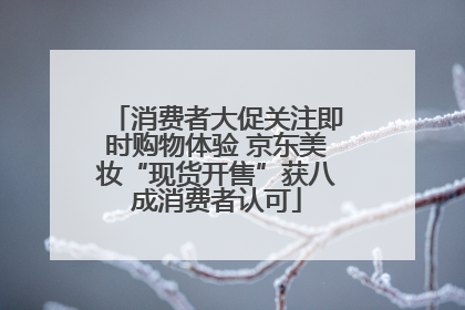 消费者大促关注即时购物体验 京东美妆“现货开售”获八成消费者认可
