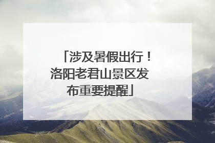 涉及暑假出行！洛阳老君山景区发布重要提醒