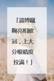 淄博蹴鞠亮相欧冠，上大分吸睛度拉满！