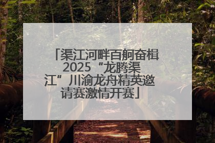 渠江河畔百舸奋楫 2025“龙腾渠江”川渝龙舟精英邀请赛激情开赛