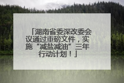 湖南省委深改委会议通过重磅文件，实施“减盐减油”三年行动计划！