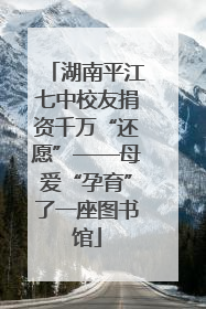 湖南平江七中校友捐资千万“还愿”——母爱“孕育”了一座图书馆