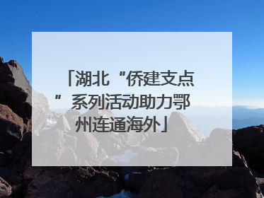 湖北“侨建支点”系列活动助力鄂州连通海外