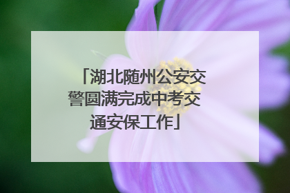 湖北随州公安交警圆满完成中考交通安保工作