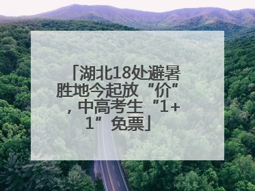 湖北18处避暑胜地今起放“价”，中高考生“1+1”免票