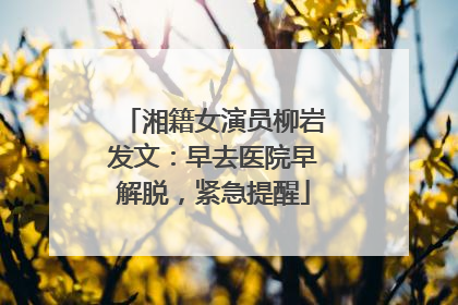 湘籍女演员柳岩发文：早去医院早解脱，紧急提醒