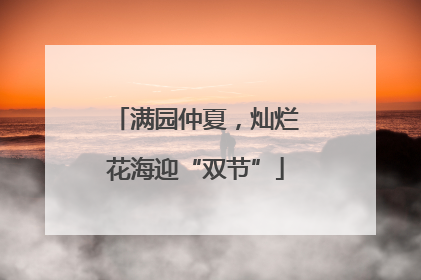 满园仲夏，灿烂花海迎“双节”