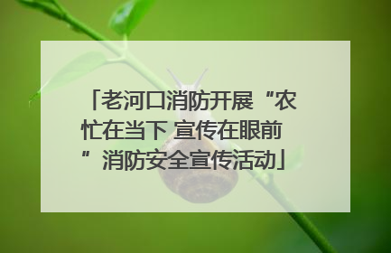 老河口消防开展“农忙在当下 宣传在眼前”消防安全宣传活动