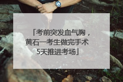 考前突发血气胸，黄石一考生做完手术5天推进考场