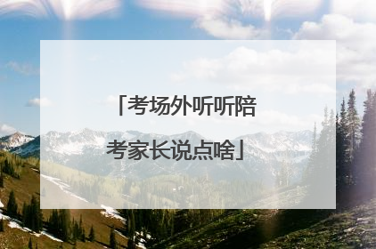 考场外听听陪考家长说点啥