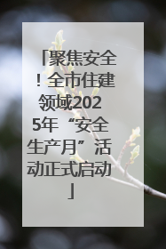 聚焦安全！全市住建领域2025年“安全生产月”活动正式启动