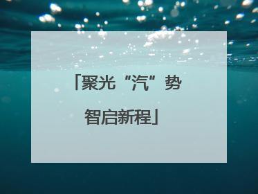 聚光“汽”势 智启新程