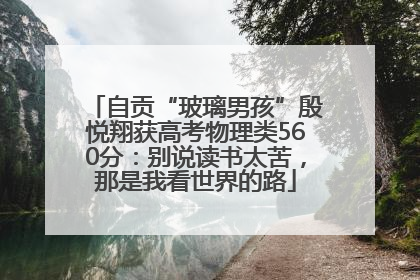 自贡“玻璃男孩”殷悦翔获高考物理类560分：别说读书太苦，那是我看世界的路