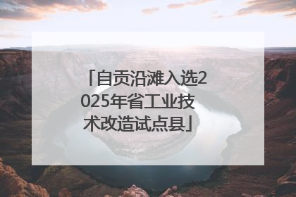 自贡沿滩入选2025年省工业技术改造试点县