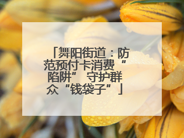 舞阳街道：防范预付卡消费“陷阱” 守护群众“钱袋子”