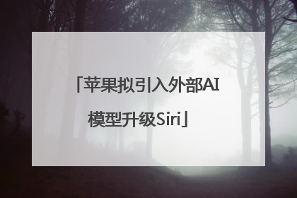 苹果拟引入外部AI模型升级Siri