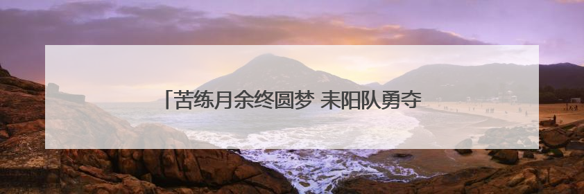 苦练月余终圆梦 耒阳队勇夺衡阳市第三届职工龙舟赛金奖