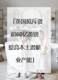 英国拟斥资超60亿英镑提高本土潜艇业产能