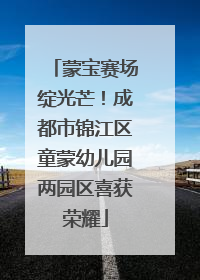蒙宝赛场绽光芒！成都市锦江区童蒙幼儿园两园区喜获荣耀