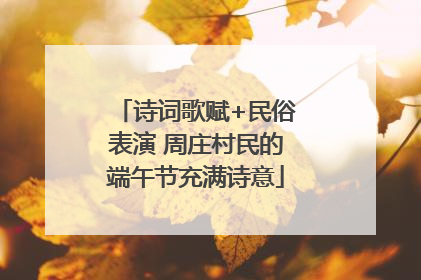 诗词歌赋+民俗表演 周庄村民的端午节充满诗意
