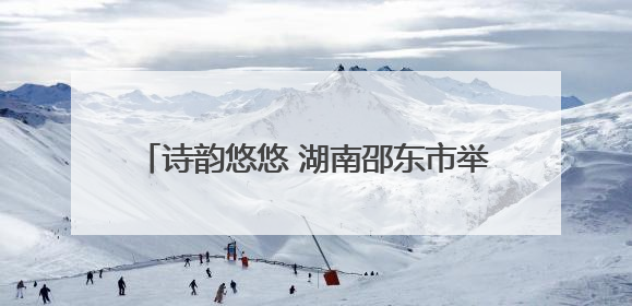 诗韵悠悠 湖南邵东市举行第五届端午音乐诗会