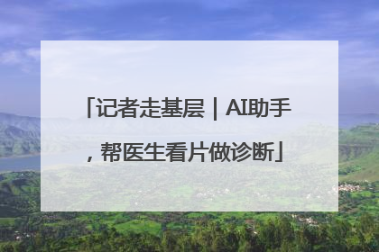 记者走基层｜AI助手，帮医生看片做诊断
