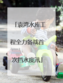 袁湾水库工程全力备战首次挡水度汛