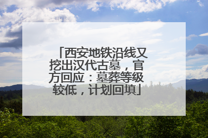 西安地铁沿线又挖出汉代古墓，官方回应：墓葬等级较低，计划回填