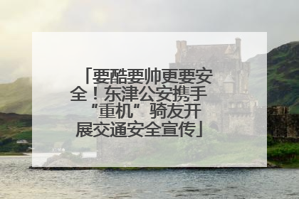 要酷要帅更要安全！东津公安携手 “重机”骑友开展交通安全宣传